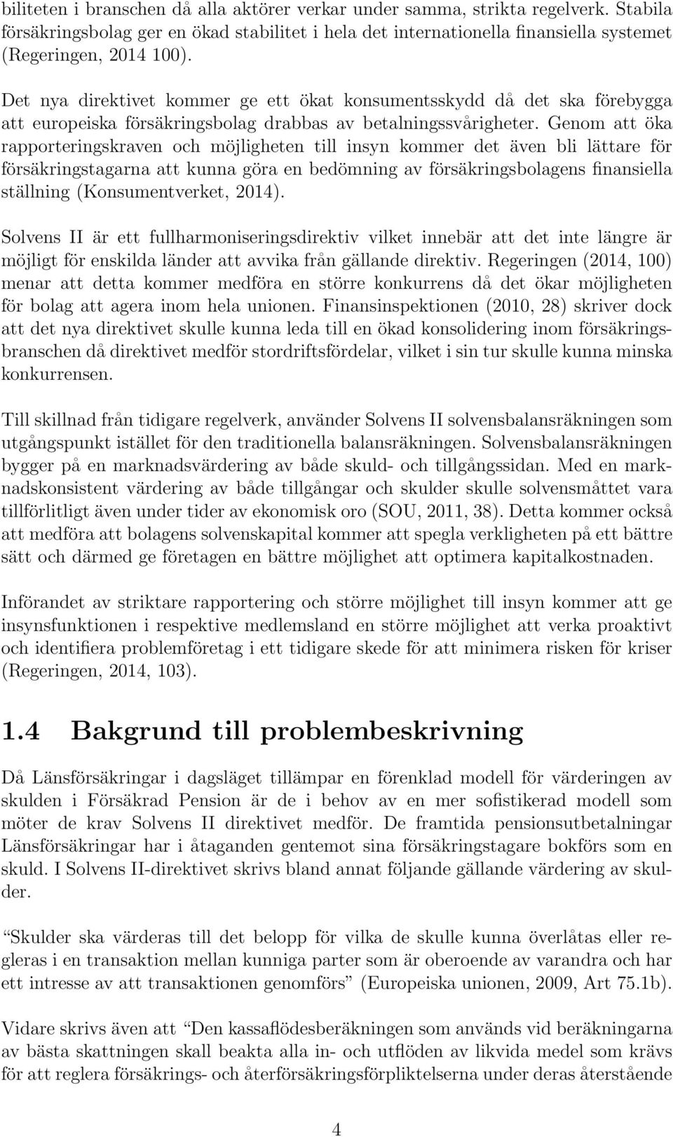 Genom att öka rapporteringskraven och möjligheten till insyn kommer det även bli lättare för försäkringstagarna att kunna göra en bedömning av försäkringsbolagens finansiella ställning