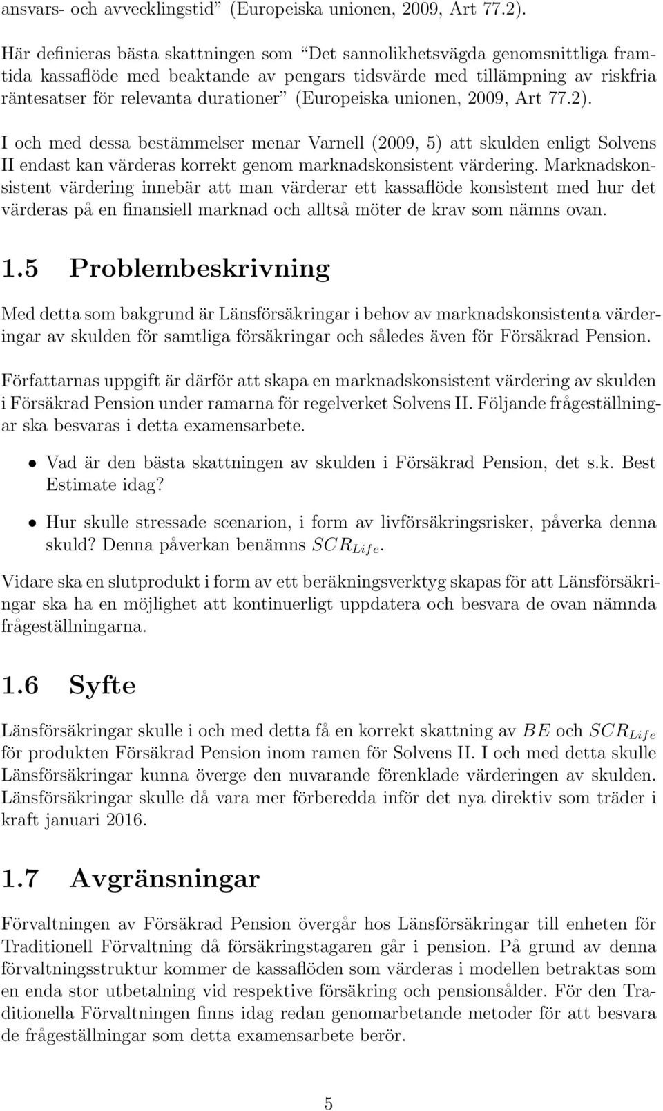 (Europeiska unionen, 2009, Art 77.2). I och med dessa bestämmelser menar Varnell (2009, 5) att skulden enligt Solvens II endast kan värderas korrekt genom marknadskonsistent värdering.