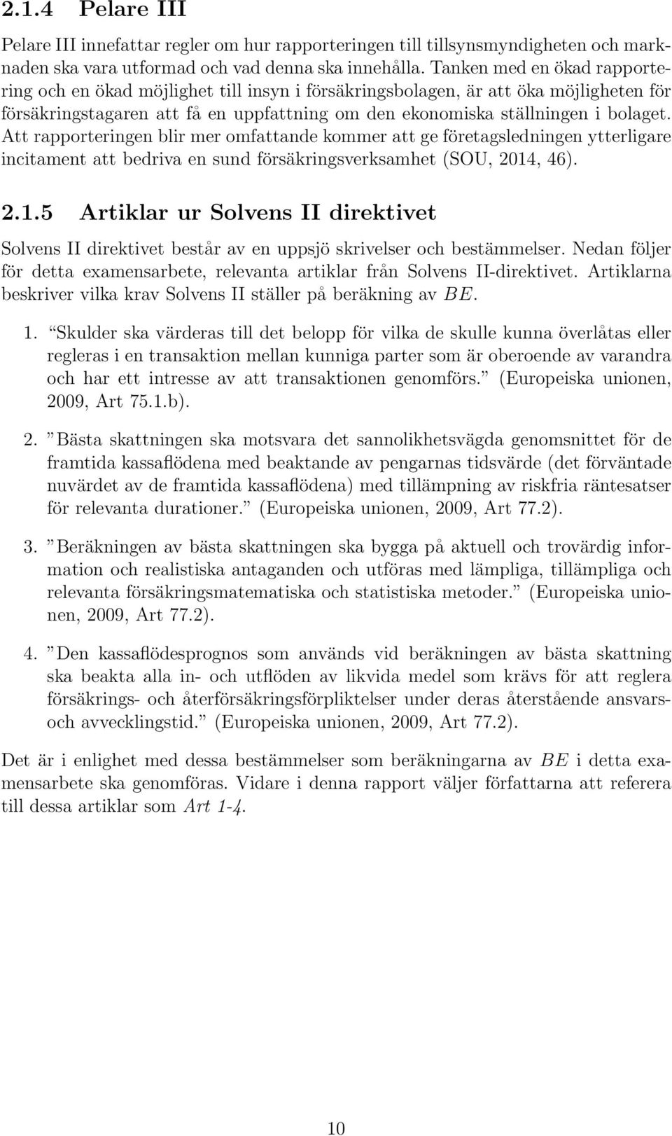 Att rapporteringen blir mer omfattande kommer att ge företagsledningen ytterligare incitament att bedriva en sund försäkringsverksamhet (SOU, 2014