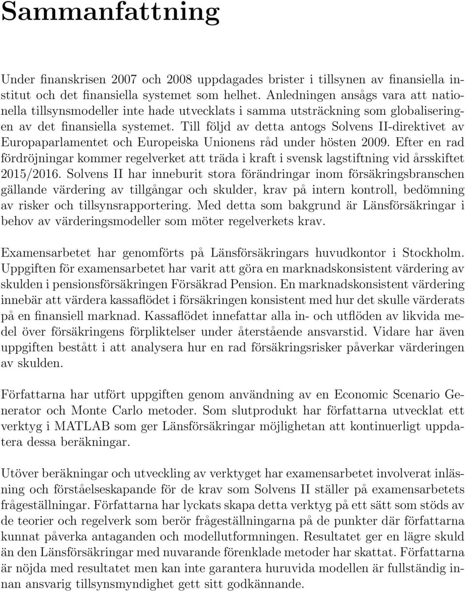 Till följd av detta antogs Solvens II-direktivet av Europaparlamentet och Europeiska Unionens råd under hösten 2009.