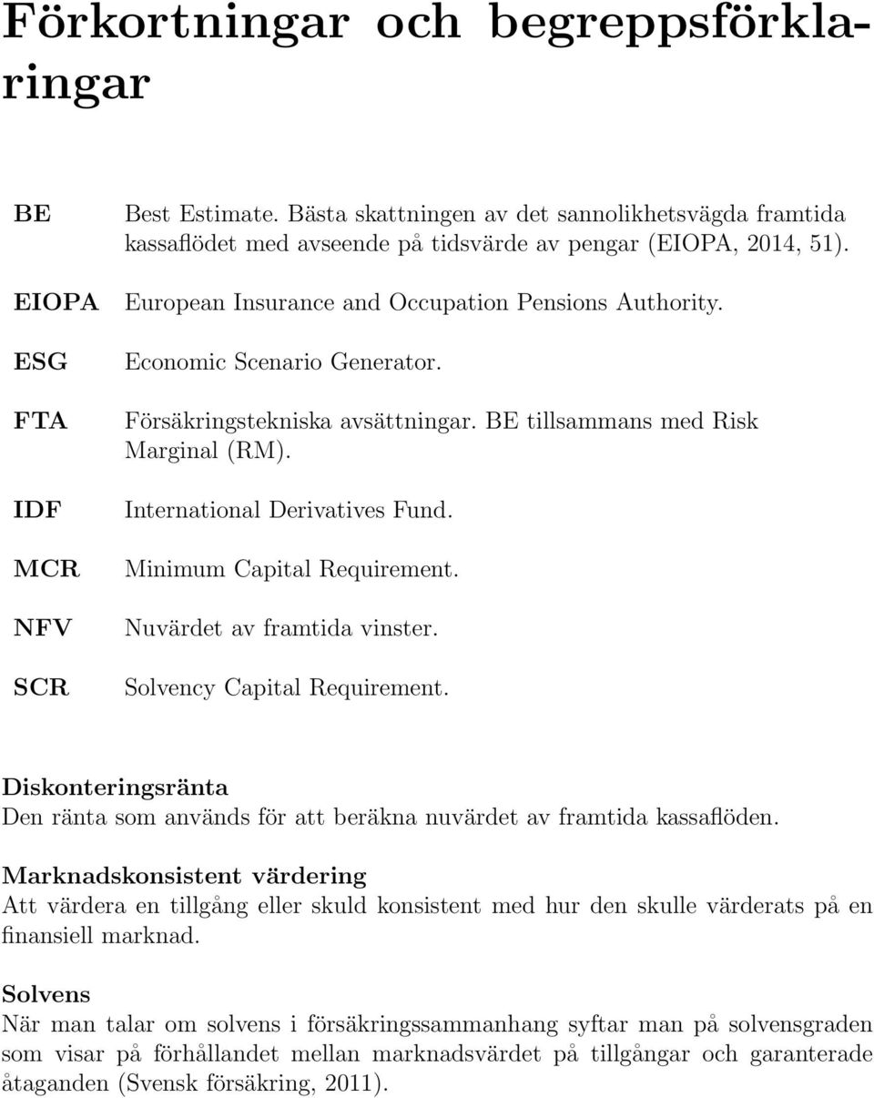 Economic Scenario Generator. Försäkringstekniska avsättningar. BE tillsammans med Risk Marginal (RM). International Derivatives Fund. Minimum Capital Requirement. Nuvärdet av framtida vinster.