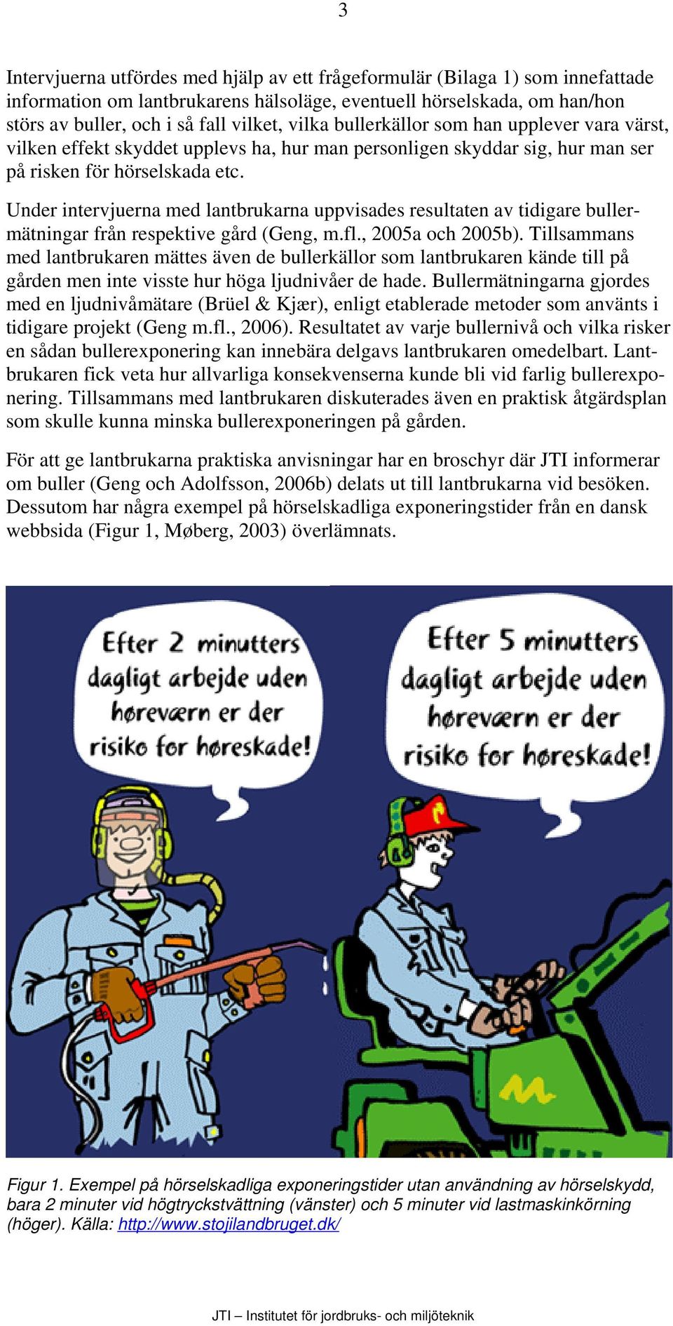 Under intervjuerna med lantbrukarna uppvisades resultaten av tidigare bullermätningar från respektive gård (Geng, m.fl., 2005a och 2005b).