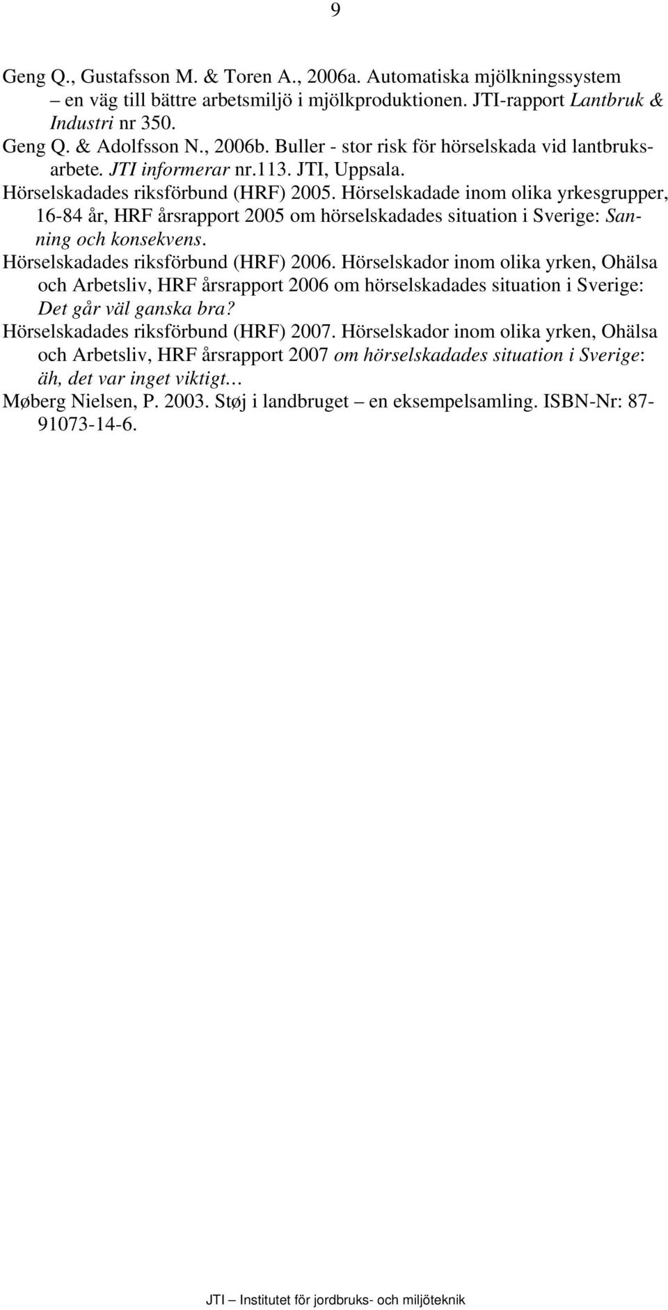 Hörselskadade inom olika yrkesgrupper, 16-84 år, HRF årsrapport 2005 om hörselskadades situation i Sverige: Sanning och konsekvens. Hörselskadades riksförbund (HRF) 2006.