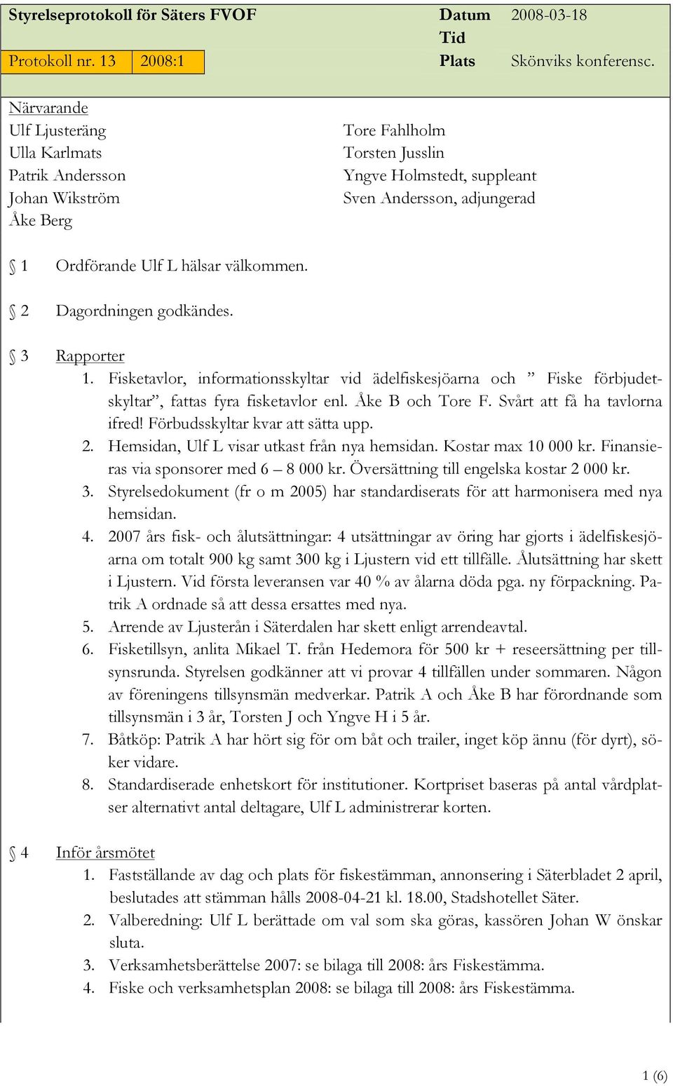 Förbudsskyltar kvar att sätta upp. 2. Hemsidan, Ulf L visar utkast från nya hemsidan. Kostar max 10 000 kr. Finansieras via sponsorer med 6 8 000 kr. Översättning till engelska kostar 2 000 kr. 3.