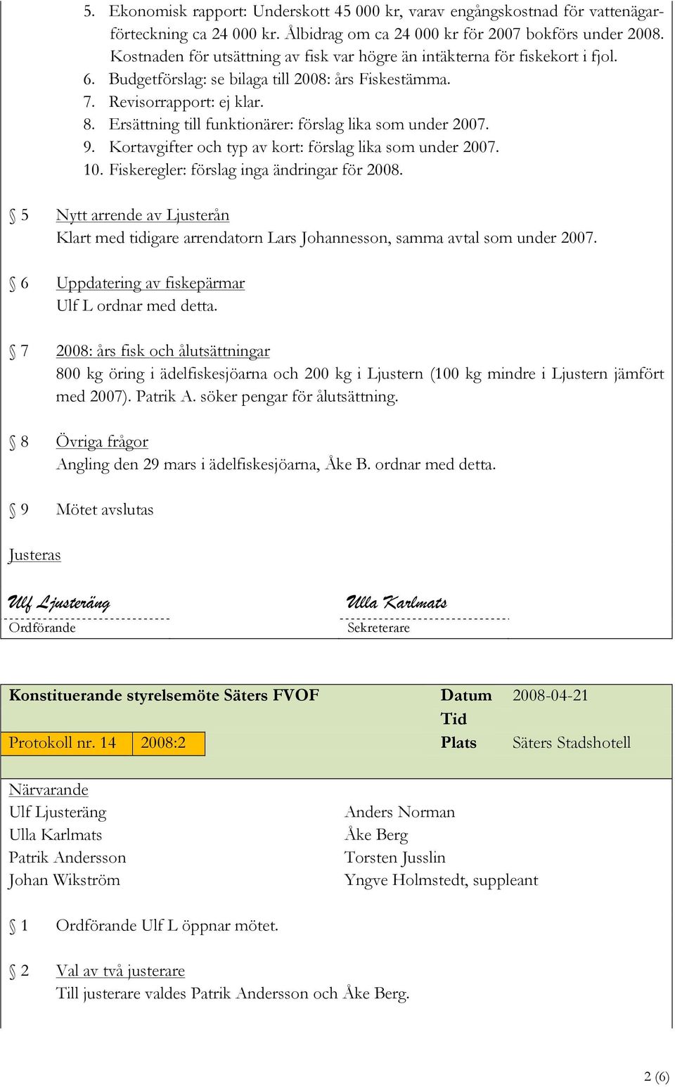 Ersättning till funktionärer: förslag lika som under 2007. 9. Kortavgifter och typ av kort: förslag lika som under 2007. 10. Fiskeregler: förslag inga ändringar för 2008.