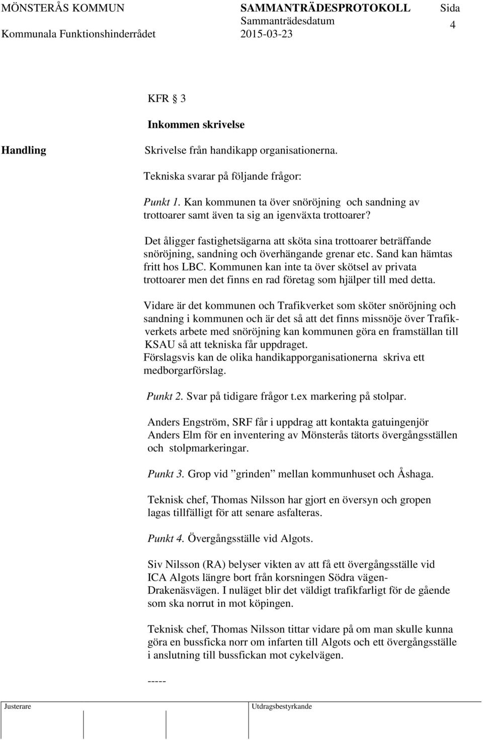 Det åligger fastighetsägarna att sköta sina trottoarer beträffande snöröjning, sandning och överhängande grenar etc. Sand kan hämtas fritt hos LBC.