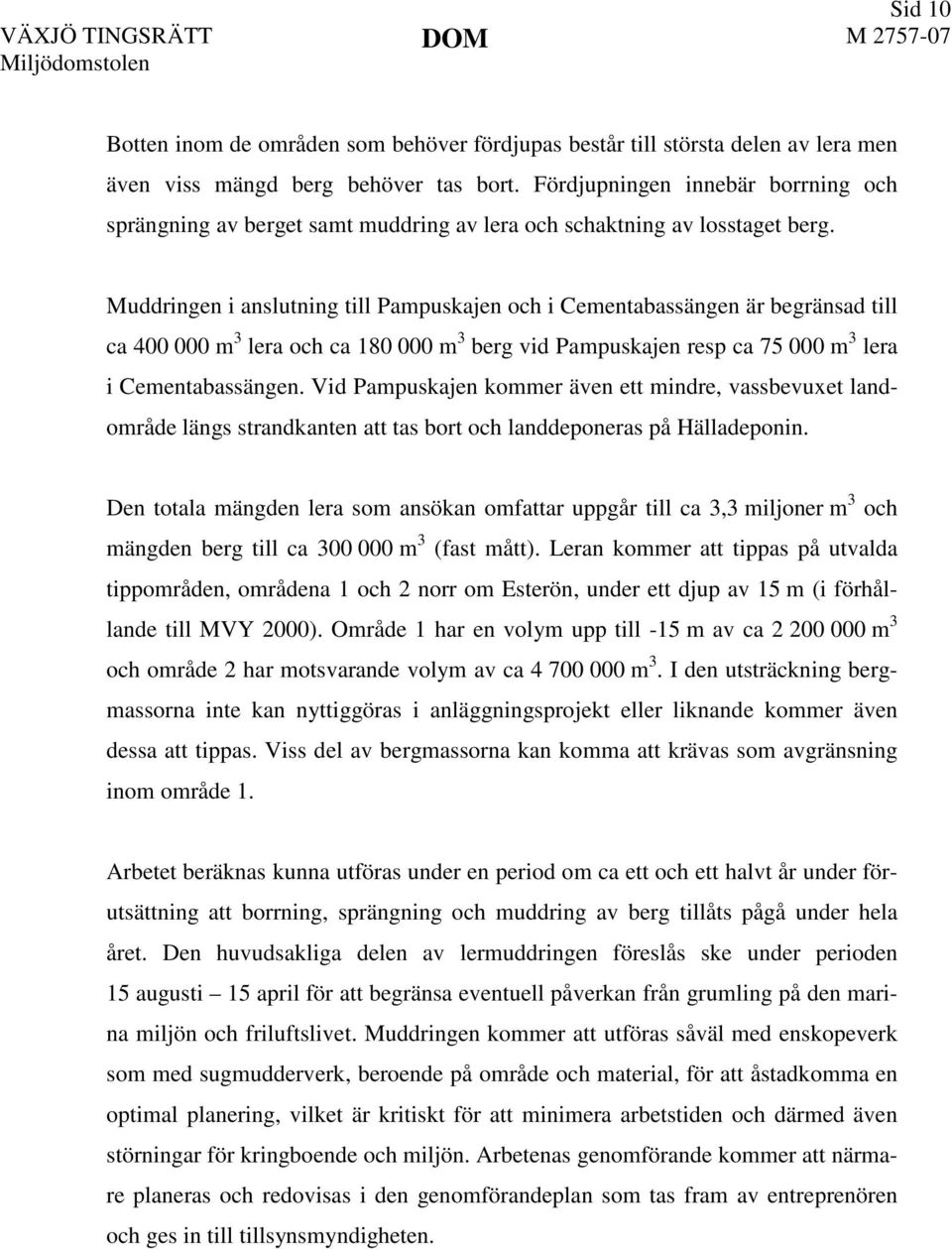 Muddringen i anslutning till Pampuskajen och i Cementabassängen är begränsad till ca 400 000 m 3 lera och ca 180 000 m 3 berg vid Pampuskajen resp ca 75 000 m 3 lera i Cementabassängen.