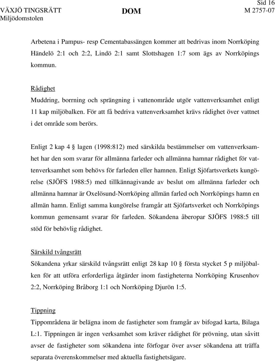 Enligt 2 kap 4 lagen (1998:812) med särskilda bestämmelser om vattenverksamhet har den som svarar för allmänna farleder och allmänna hamnar rådighet för vattenverksamhet som behövs för farleden eller