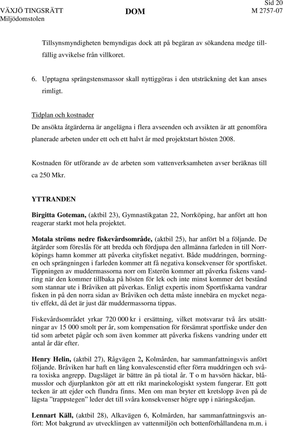 Tidplan och kostnader De ansökta åtgärderna är angelägna i flera avseenden och avsikten är att genomföra planerade arbeten under ett och ett halvt år med projektstart hösten 2008.