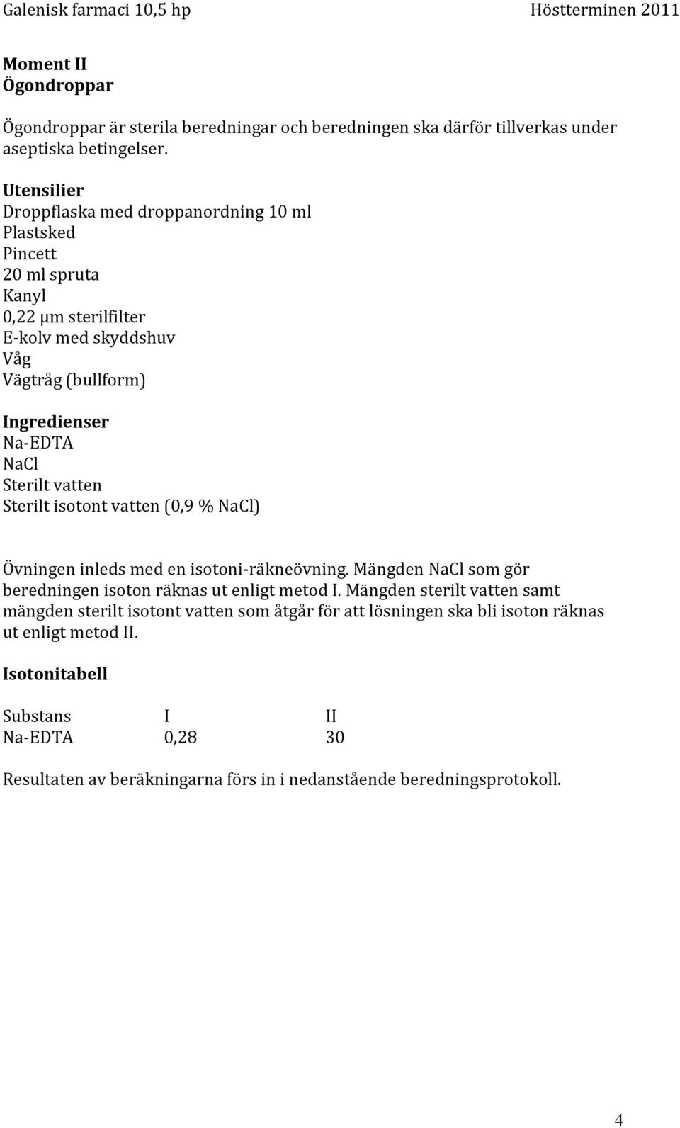 Sterilt vatten Sterilt isotont vatten (0,9 % NaCl) Övningen inleds med en isotoni-räkneövning. Mängden NaCl som gör beredningen isoton räknas ut enligt metod I.