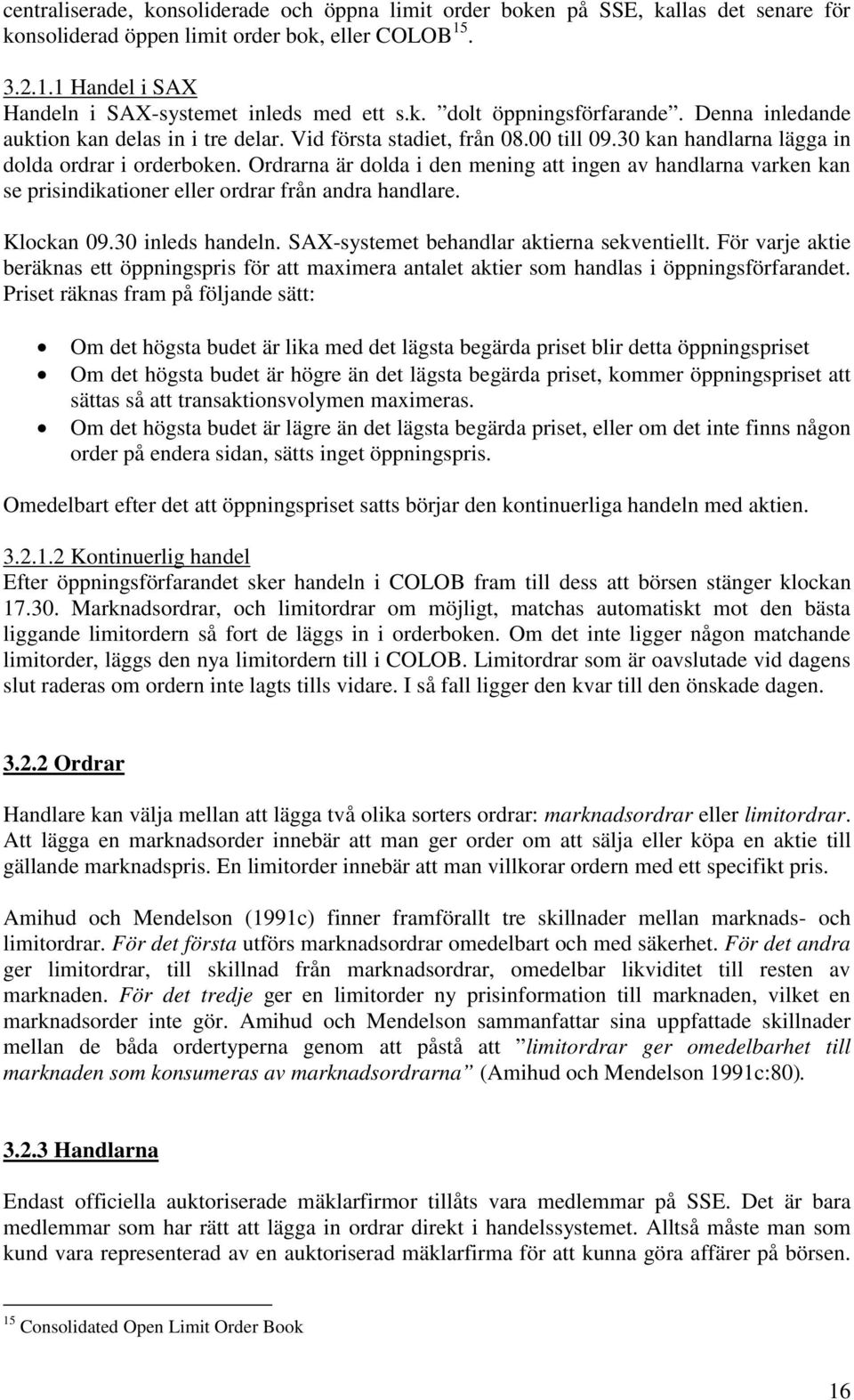 Ordrarna är dolda i den mening att ingen av handlarna varken kan se prisindikationer eller ordrar från andra handlare. Klockan 09.30 inleds handeln. SAX-systemet behandlar aktierna sekventiellt.