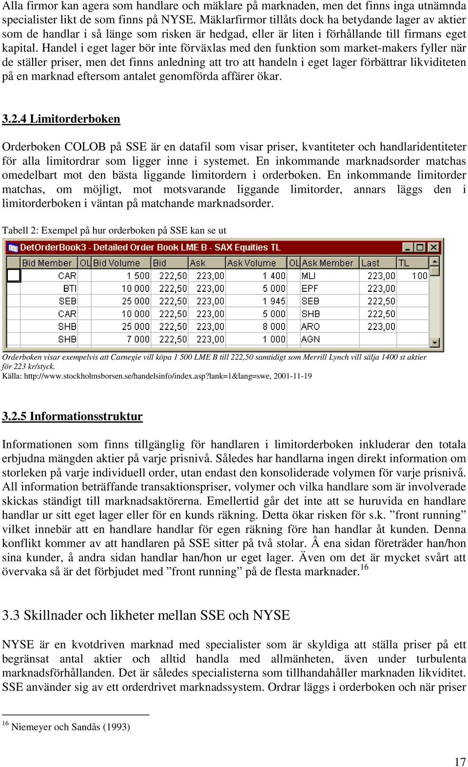 Handel i eget lager bör inte förväxlas med den funktion som market-makers fyller när de ställer priser, men det finns anledning att tro att handeln i eget lager förbättrar likviditeten på en marknad