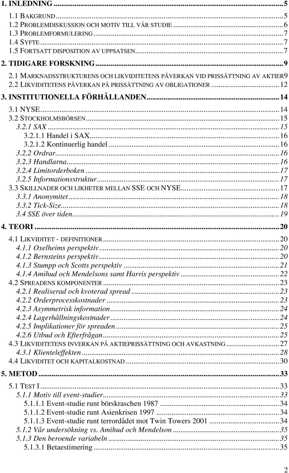 ..15 3.2.1 SAX...15 3.2.1.1 Handel i SAX...16 3.2.1.2 Kontinuerlig handel...16 3.2.2 Ordrar...16 3.2.3 Handlarna...16 3.2.4 Limitorderboken...17 3.2.5 Informationsstruktur...17 3.3 SKILLNADER OCH LIKHETER MELLAN SSE OCH NYSE.