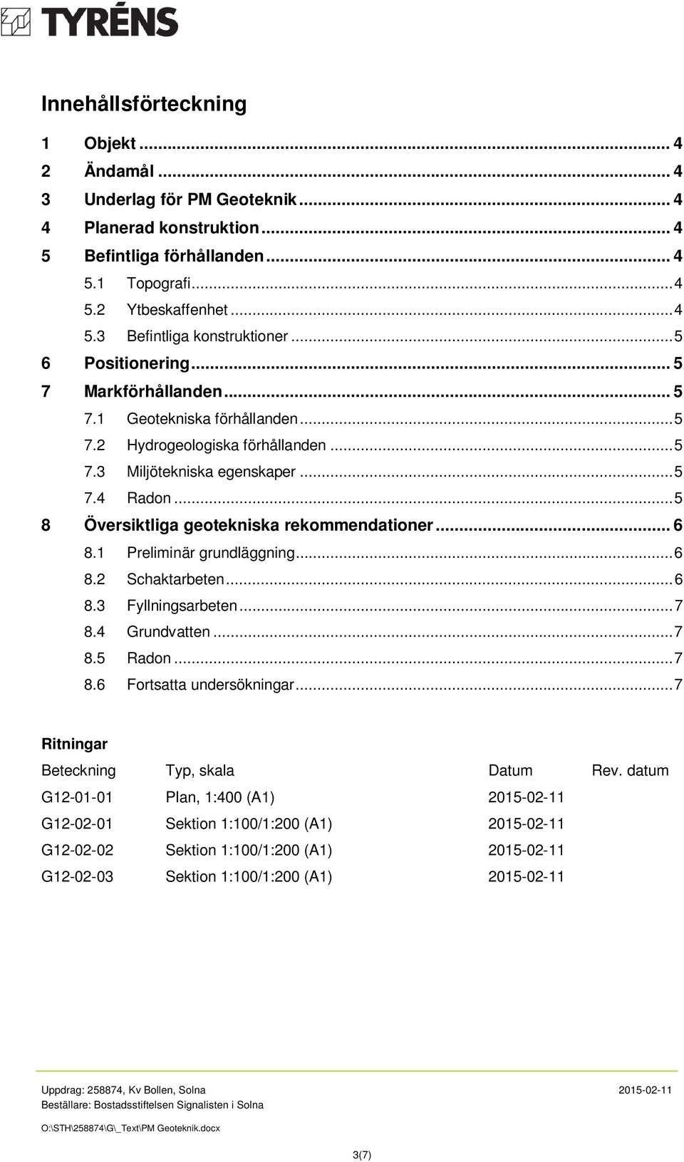 .. 5 8 Översiktliga geotekniska rekommendationer... 6 8.1 Preliminär grundläggning... 6 8.2 Schaktarbeten... 6 8.3 Fyllningsarbeten... 7 8.4 Grundvatten... 7 8.5 Radon... 7 8.6 Fortsatta undersökningar.