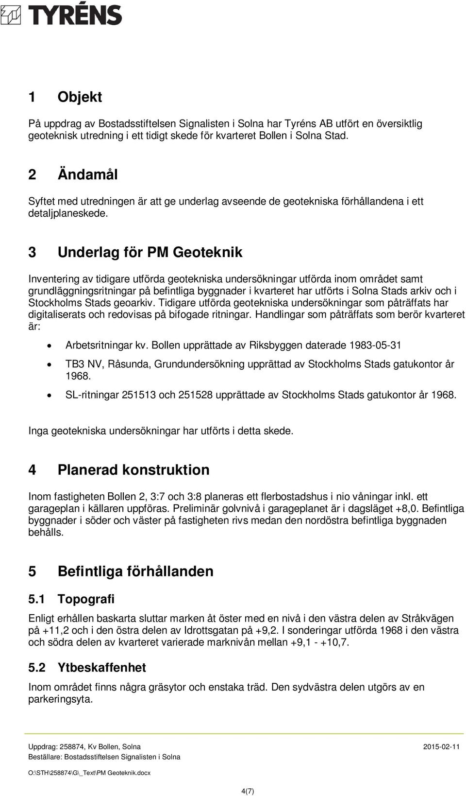 3 Underlag för PM Geoteknik Inventering av tidigare utförda geotekniska undersökningar utförda inom området samt grundläggningsritningar på befintliga byggnader i kvarteret har utförts i Solna Stads