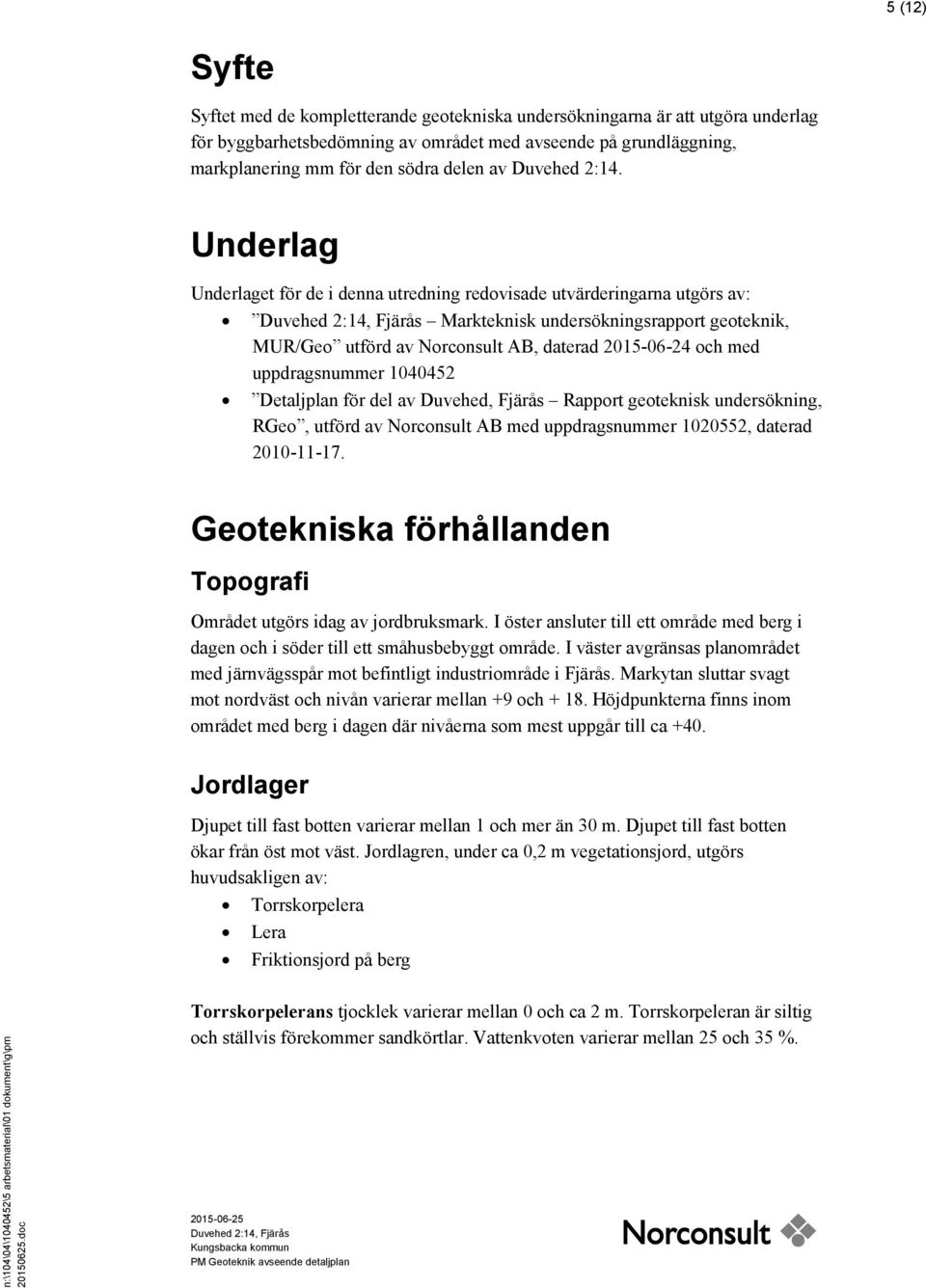 Underlag Underlaget för de i denna utredning redovisade utvärderingarna utgörs av: Duvehed 2:14, Fjärås Markteknisk undersökningsrapport geoteknik, MUR/Geo utförd av Norconsult AB, daterad 215-6-24