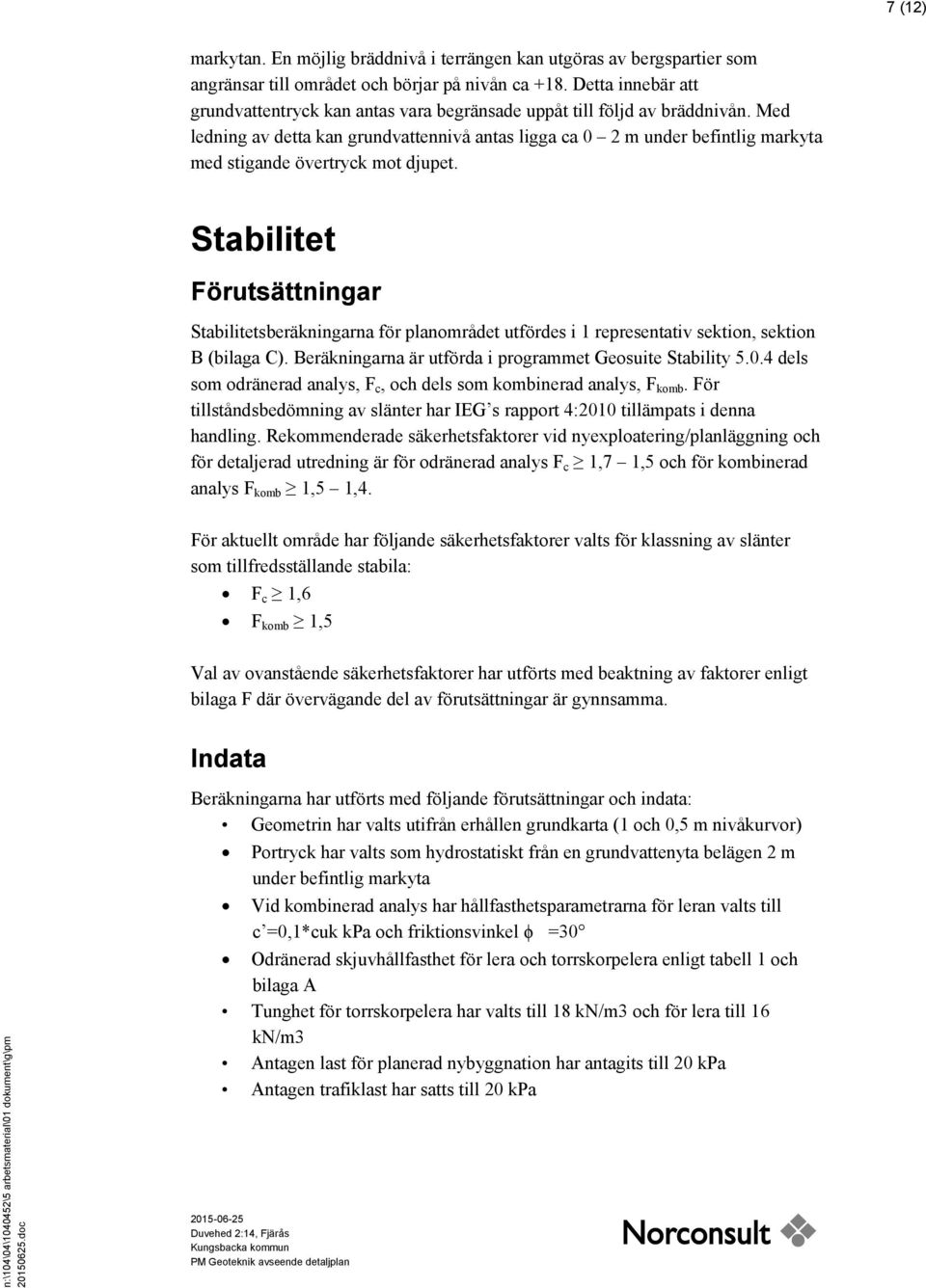 Med ledning av detta kan grundvattennivå antas ligga ca 2 m under befintlig markyta med stigande övertryck mot djupet.