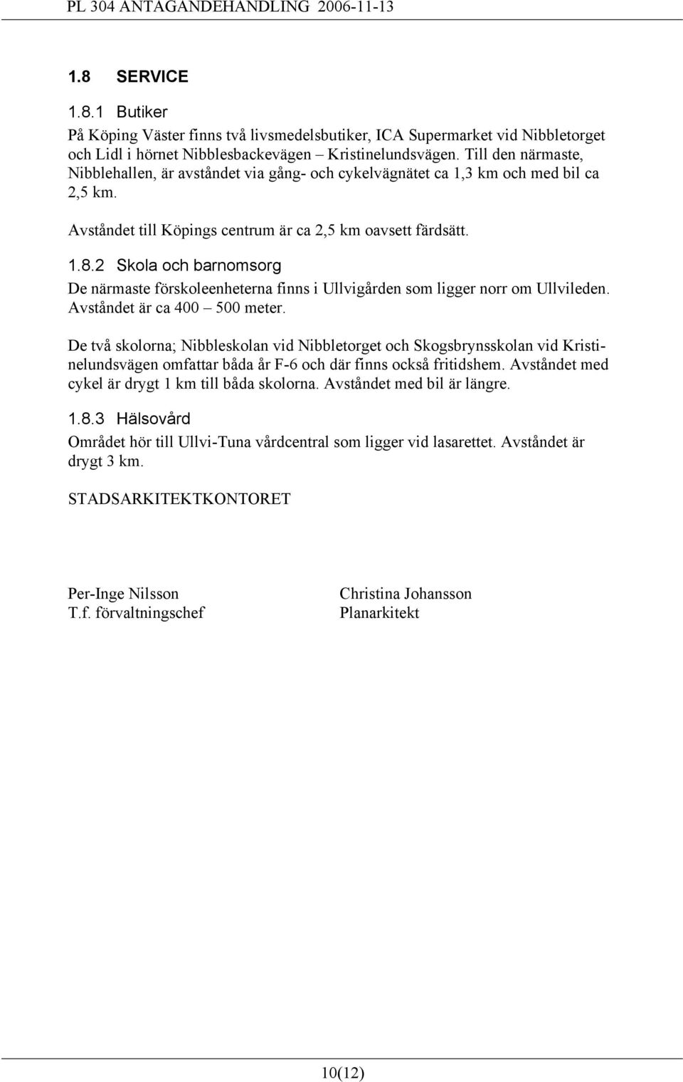 2 Skola och barnomsorg De närmaste förskoleenheterna finns i Ullvigården som ligger norr om Ullvileden. Avståndet är ca 400 500 meter.