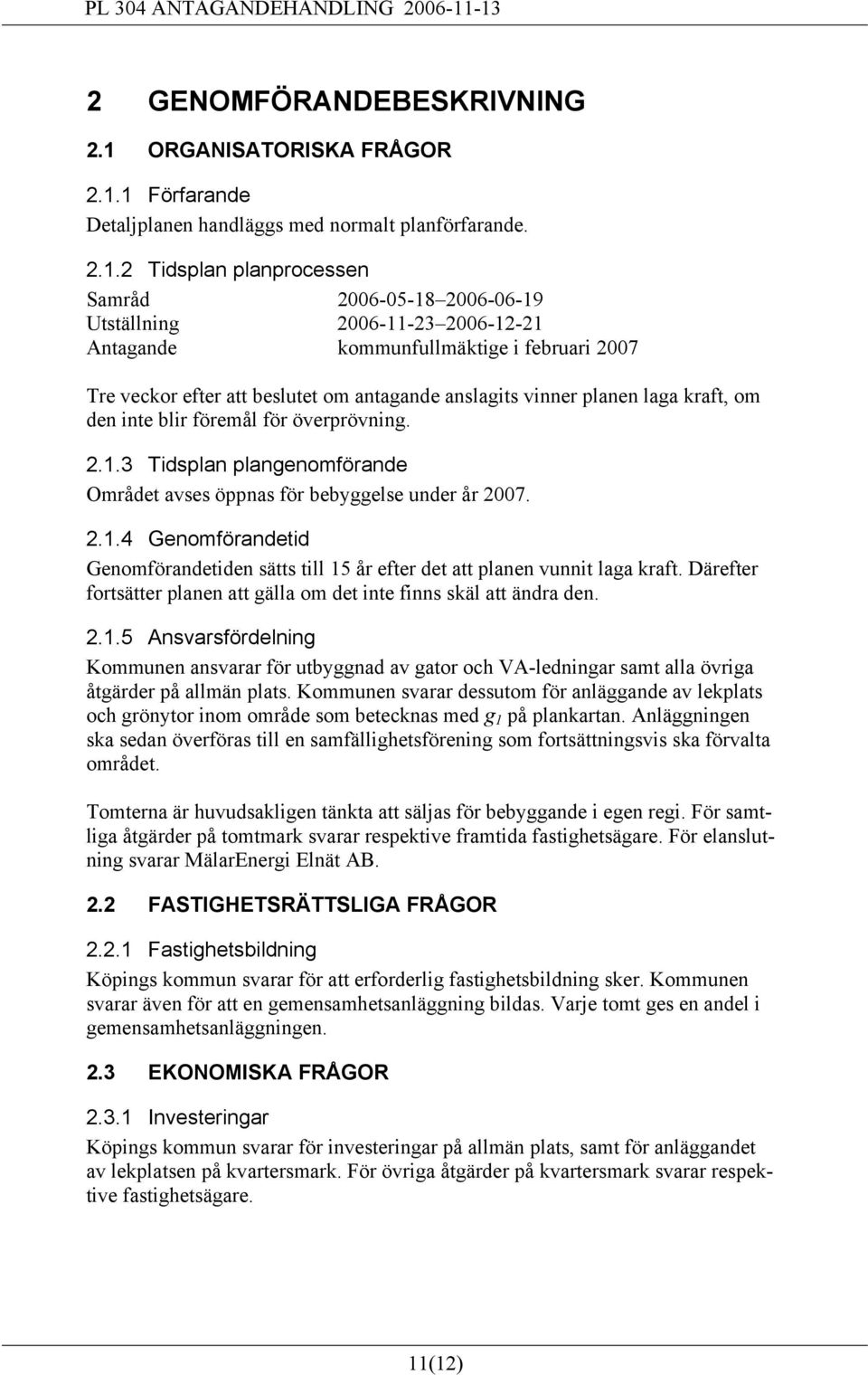 1 Förfarande Detaljplanen handläggs med normalt planförfarande. 2.1.2 Tidsplan planprocessen Samråd 2006-05-18 2006-06-19 Utställning 2006-11-23 2006-12-21 Antagande kommunfullmäktige i februari 2007