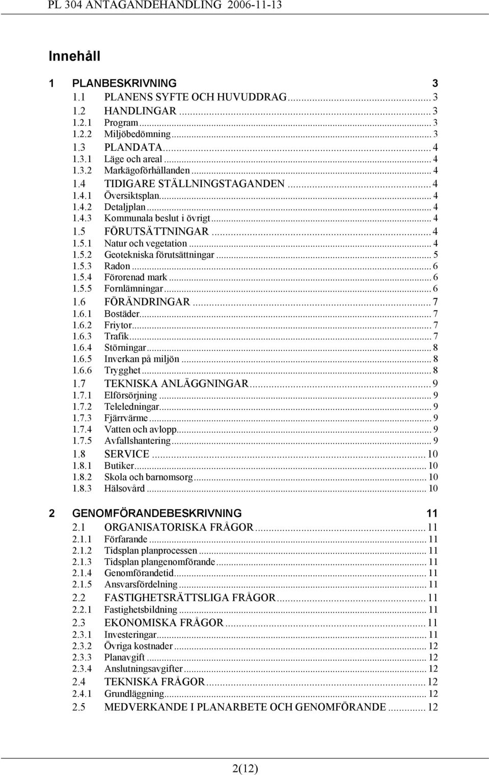 .. 5 1.5.3 Radon... 6 1.5.4 Förorenad mark... 6 1.5.5 Fornlämningar... 6 1.6 FÖRÄNDRINGAR... 7 1.6.1 Bostäder... 7 1.6.2 Friytor...7 1.6.3 Trafik...7 1.6.4 Störningar... 8 1.6.5 Inverkan på miljön.