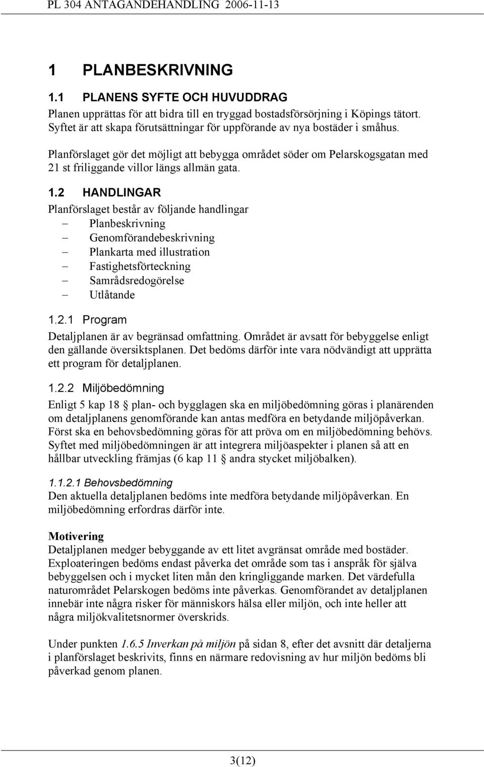 1.2 HANDLINGAR Planförslaget består av följande handlingar Planbeskrivning Genomförandebeskrivning Plankarta med illustration Fastighetsförteckning Samrådsredogörelse Utlåtande 1.2.1 Program Detaljplanen är av begränsad omfattning.