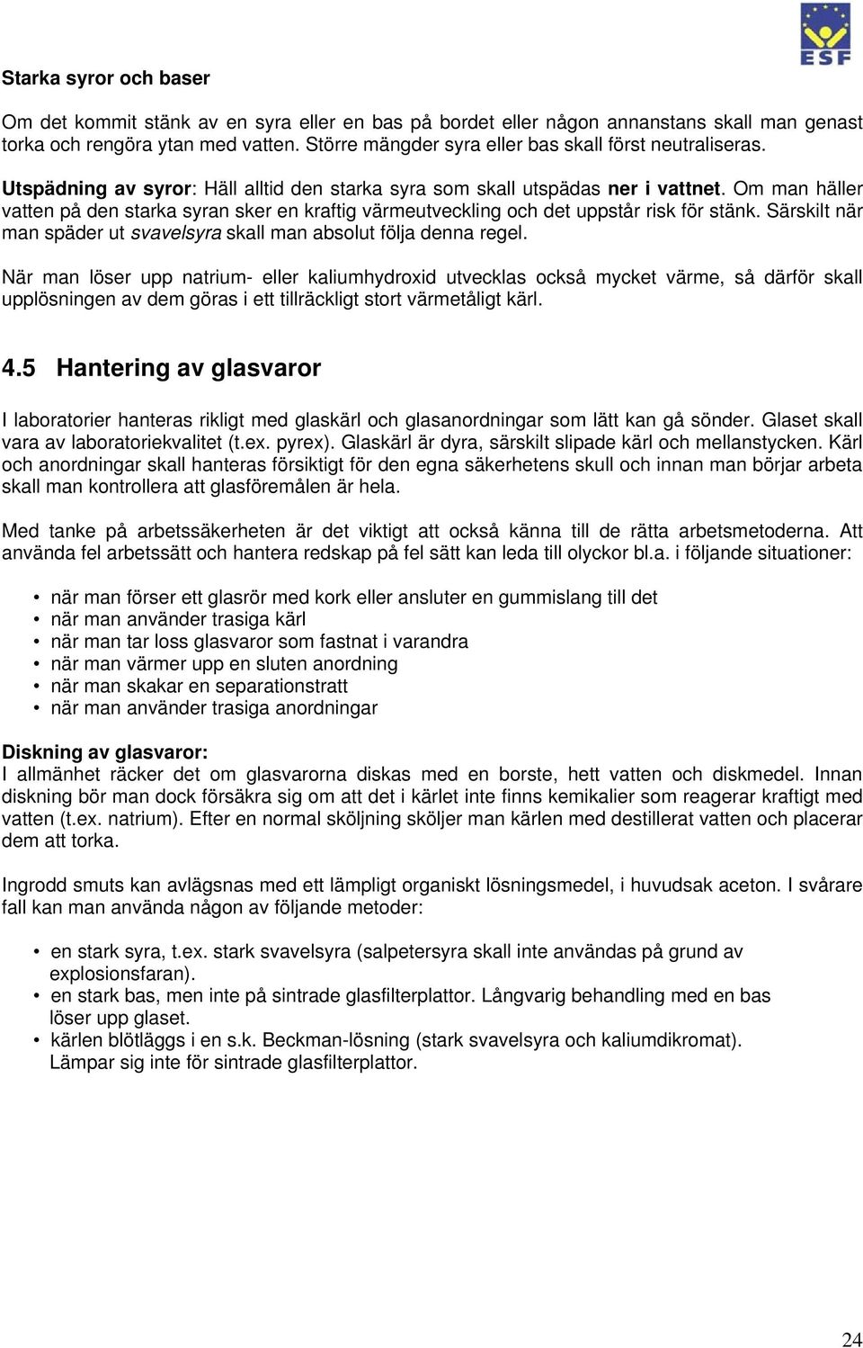 Om man häller vatten på den starka syran sker en kraftig värmeutveckling och det uppstår risk för stänk. Särskilt när man späder ut svavelsyra skall man absolut följa denna regel.