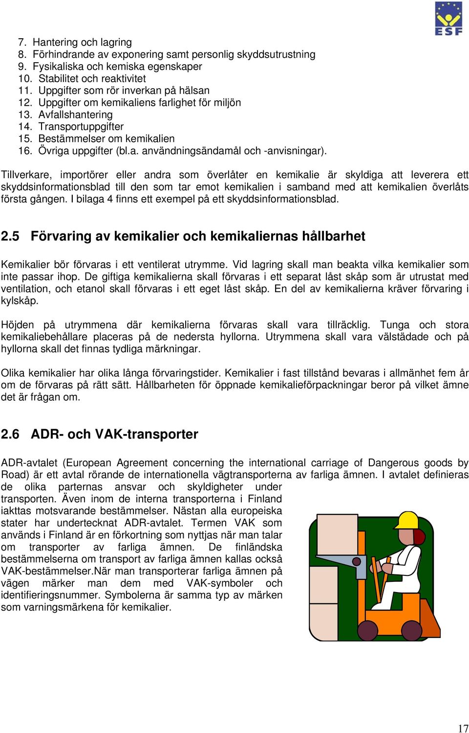 Tillverkare, importörer eller andra som överlåter en kemikalie är skyldiga att leverera ett skyddsinformationsblad till den som tar emot kemikalien i samband med att kemikalien överlåts första gången.