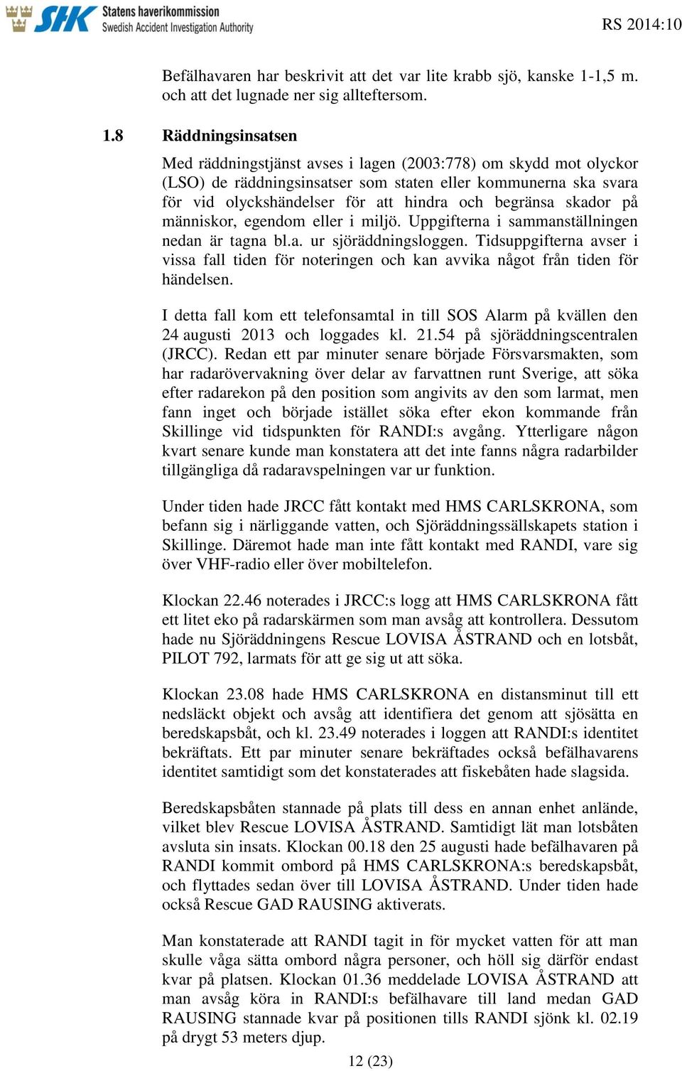 8 Räddningsinsatsen Med räddningstjänst avses i lagen (2003:778) om skydd mot olyckor (LSO) de räddningsinsatser som staten eller kommunerna ska svara för vid olyckshändelser för att hindra och