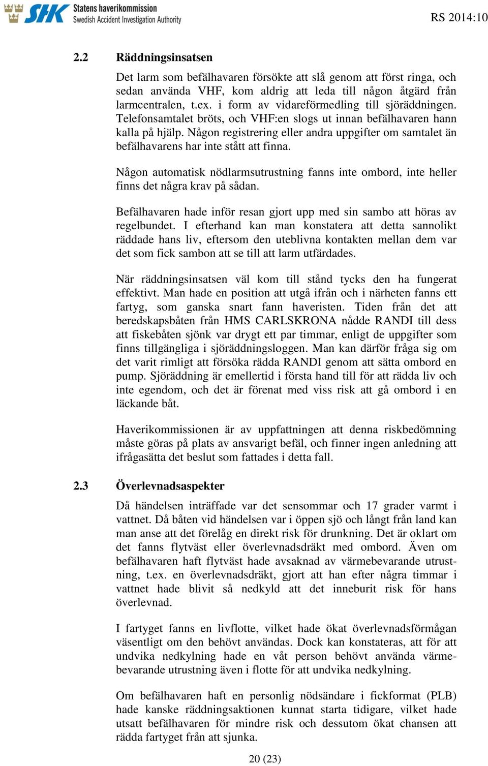 Någon registrering eller andra uppgifter om samtalet än befälhavarens har inte stått att finna. Någon automatisk nödlarmsutrustning fanns inte ombord, inte heller finns det några krav på sådan.