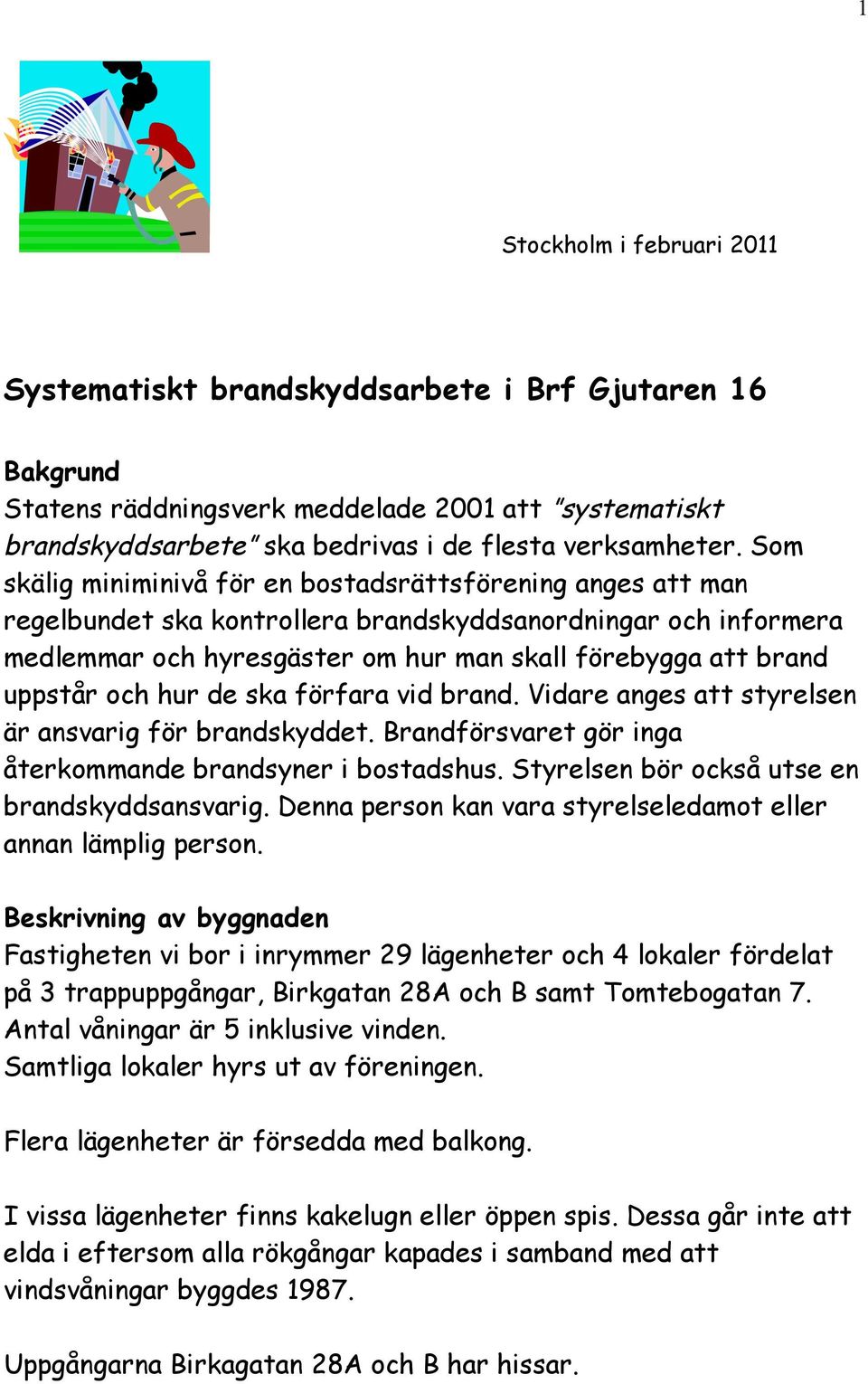 och hur de ska förfara vid brand. Vidare anges att styrelsen är ansvarig för brandskyddet. Brandförsvaret gör inga återkommande brandsyner i bostadshus.