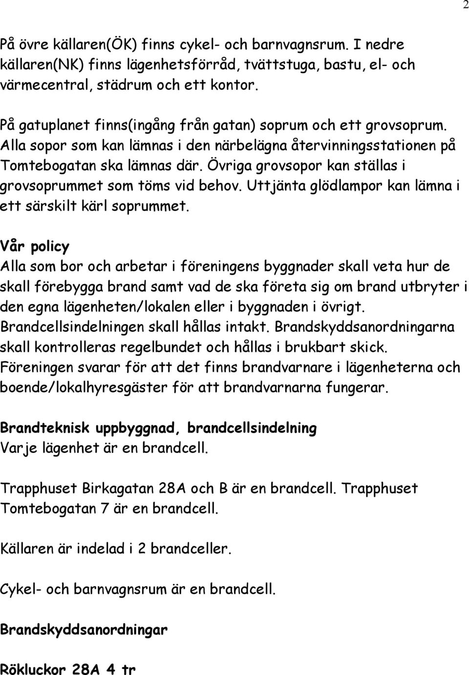 Övriga grovsopor kan ställas i grovsoprummet som töms vid behov. Uttjänta glödlampor kan lämna i ett särskilt kärl soprummet.