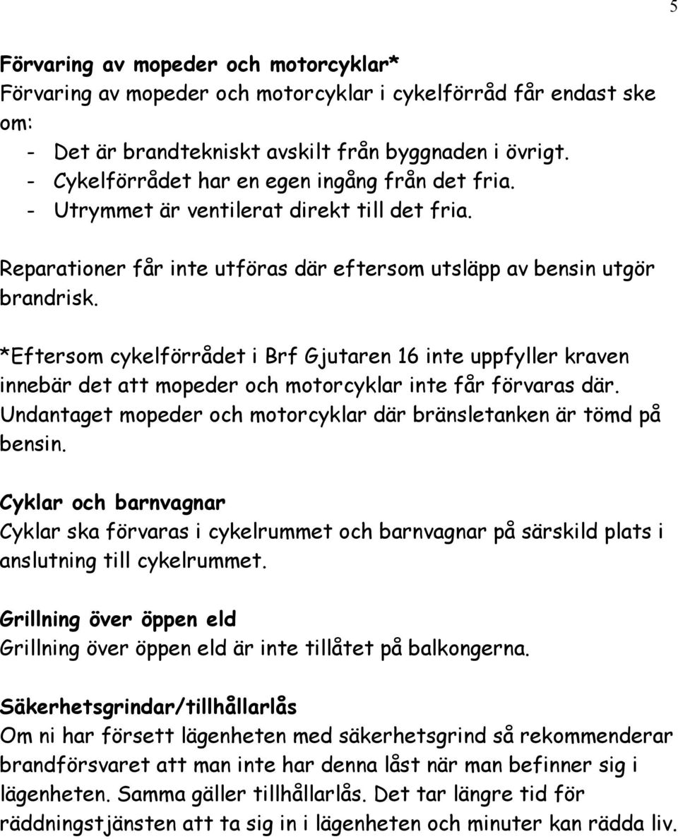 *Eftersom cykelförrådet i Brf Gjutaren 16 inte uppfyller kraven innebär det att mopeder och motorcyklar inte får förvaras där. Undantaget mopeder och motorcyklar där bränsletanken är tömd på bensin.