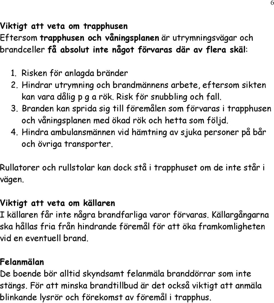 Branden kan sprida sig till föremålen som förvaras i trapphusen och våningsplanen med ökad rök och hetta som följd. 4.