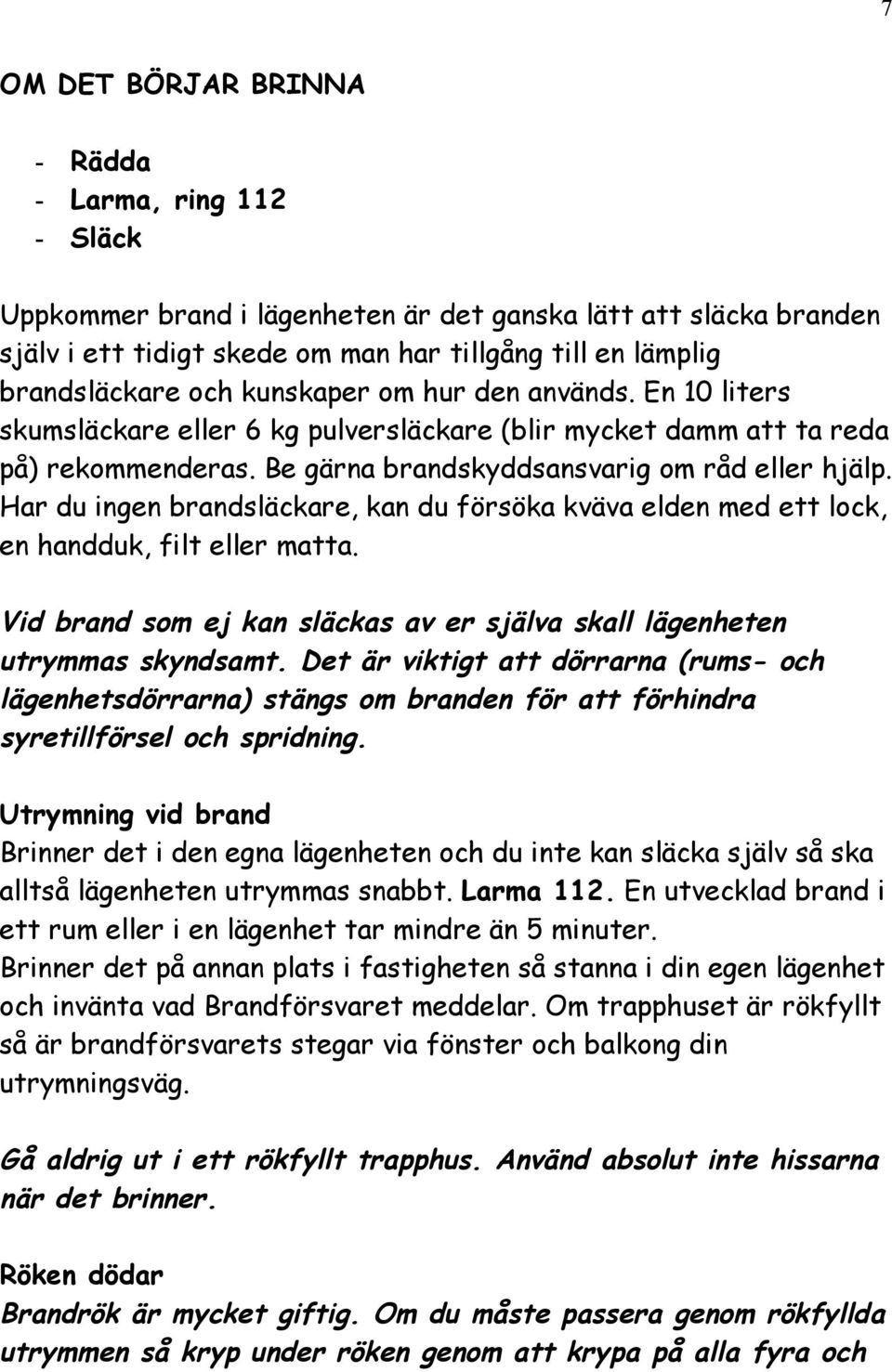 Har du ingen brandsläckare, kan du försöka kväva elden med ett lock, en handduk, filt eller matta. Vid brand som ej kan släckas av er själva skall lägenheten utrymmas skyndsamt.