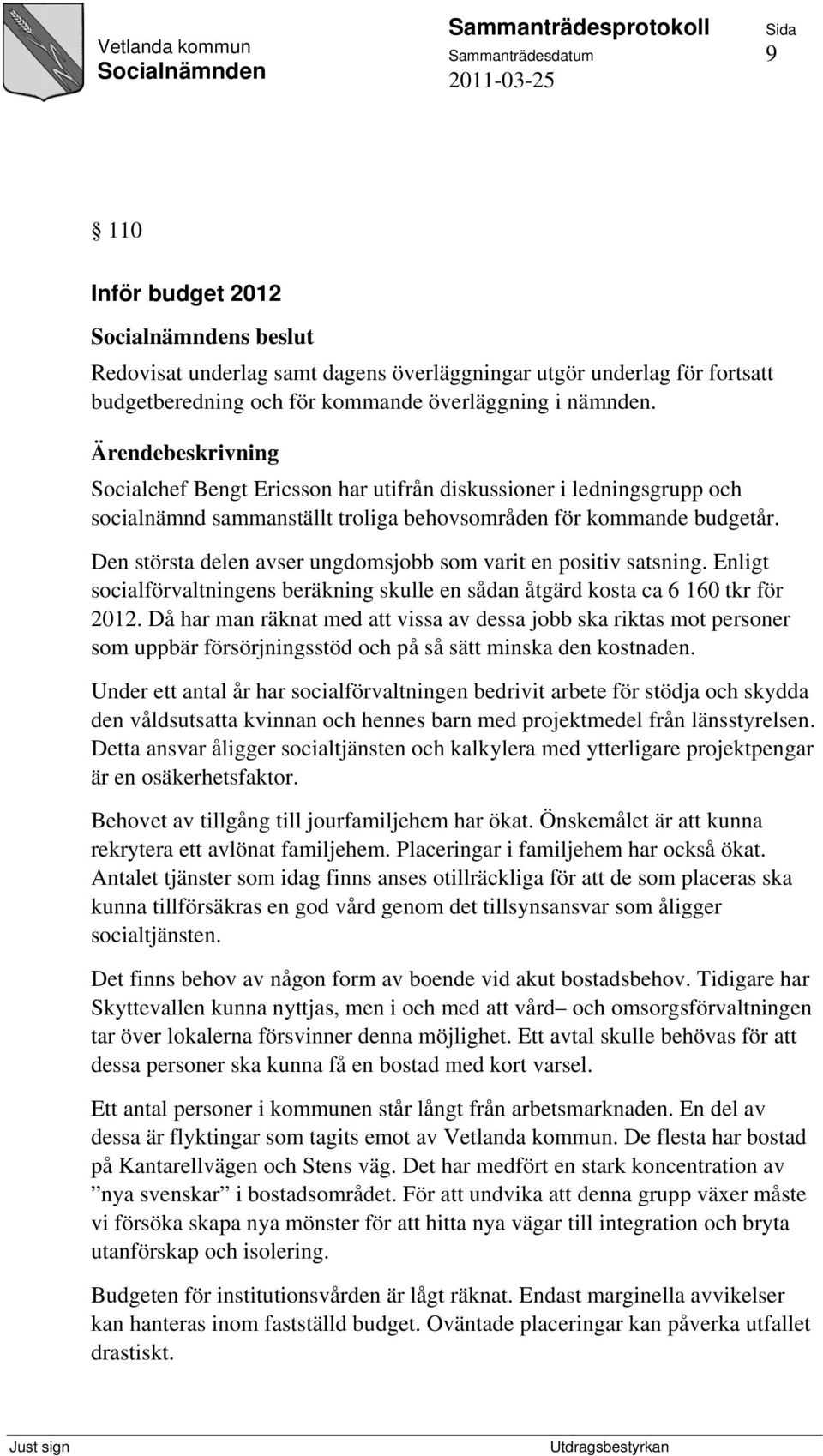 Den största delen avser ungdomsjobb som varit en positiv satsning. Enligt socialförvaltningens beräkning skulle en sådan åtgärd kosta ca 6 160 tkr för 2012.