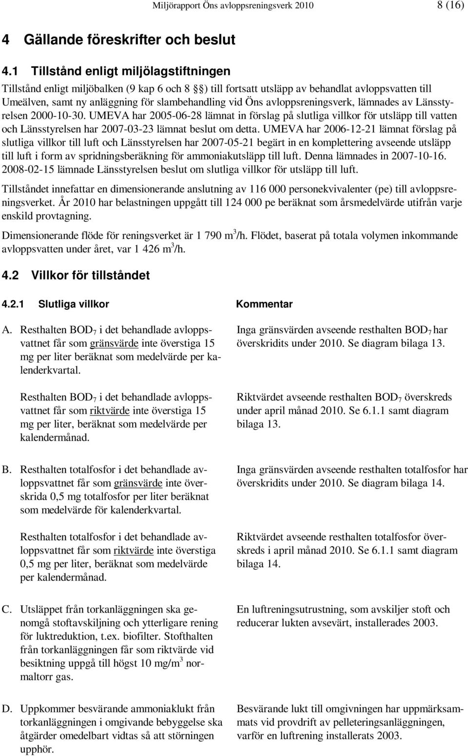 avloppsreningsverk, lämnades av Länsstyrelsen 2000-10-30. UMEVA har 2005-06-28 lämnat in förslag på slutliga villkor för utsläpp till vatten och Länsstyrelsen har 2007-03-23 lämnat beslut om detta.