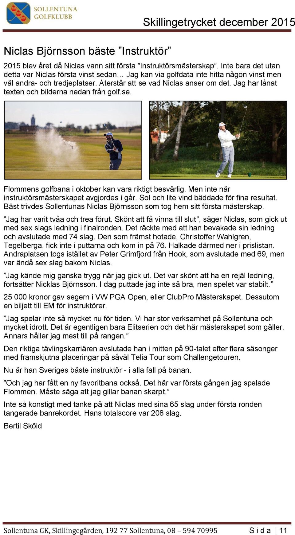 Jag har lånat texten och bilderna nedan från golf.se. Flommens golfbana i oktober kan vara riktigt besvärlig. Men inte när instruktörsmästerskapet avgjordes i går.