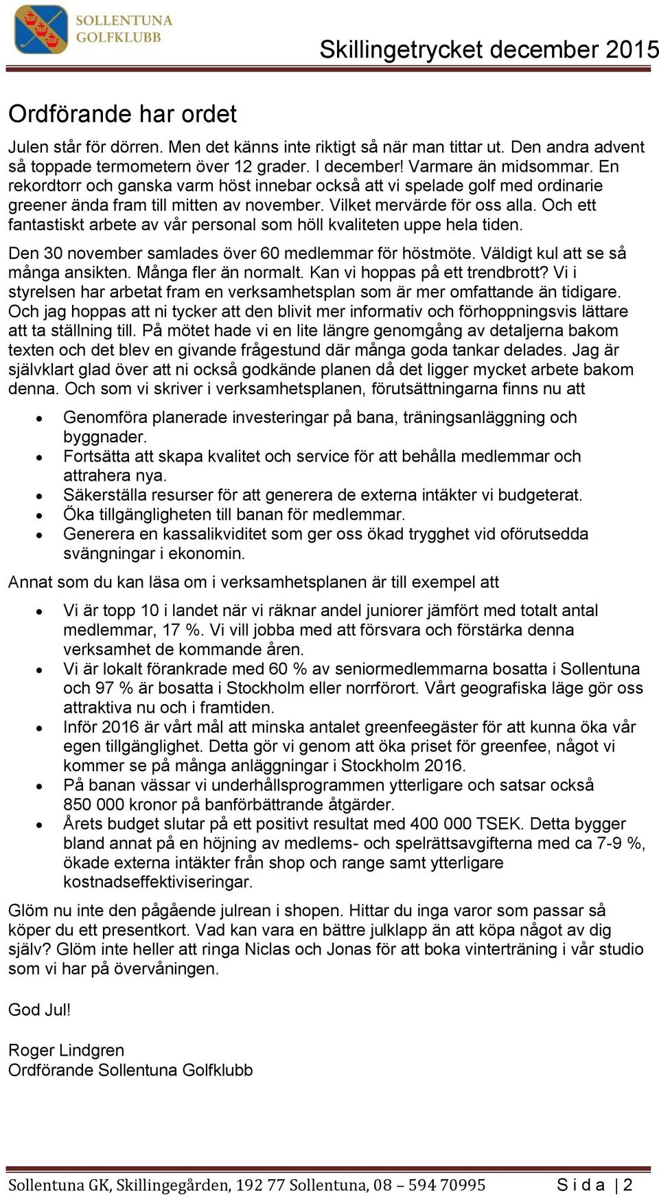 Och ett fantastiskt arbete av vår personal som höll kvaliteten uppe hela tiden. Den 30 november samlades över 60 medlemmar för höstmöte. Väldigt kul att se så många ansikten. Många fler än normalt.