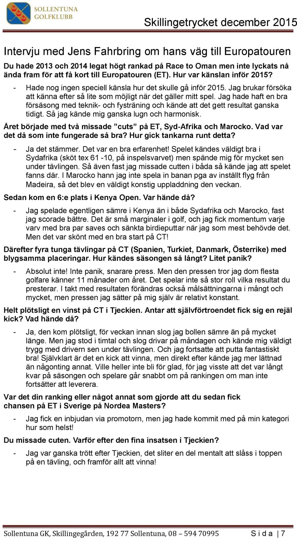 Så jag kände mig ganska lugn och harmonisk. det då som inte cut, Syd-Afrika och Marocko. Vad var? Hur gick tankarna runt detta? - Ja det stämmer. Det var en bra erfarenhet!