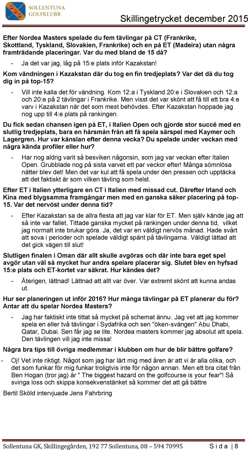 Du spelade under veckan m - Har nog aldrig varit så besviken någonsin, som jag var veckan efter Italien Open. Grubblade nog på sista varvet ett par veckor efter! Många sömnlösa nätter blev det!