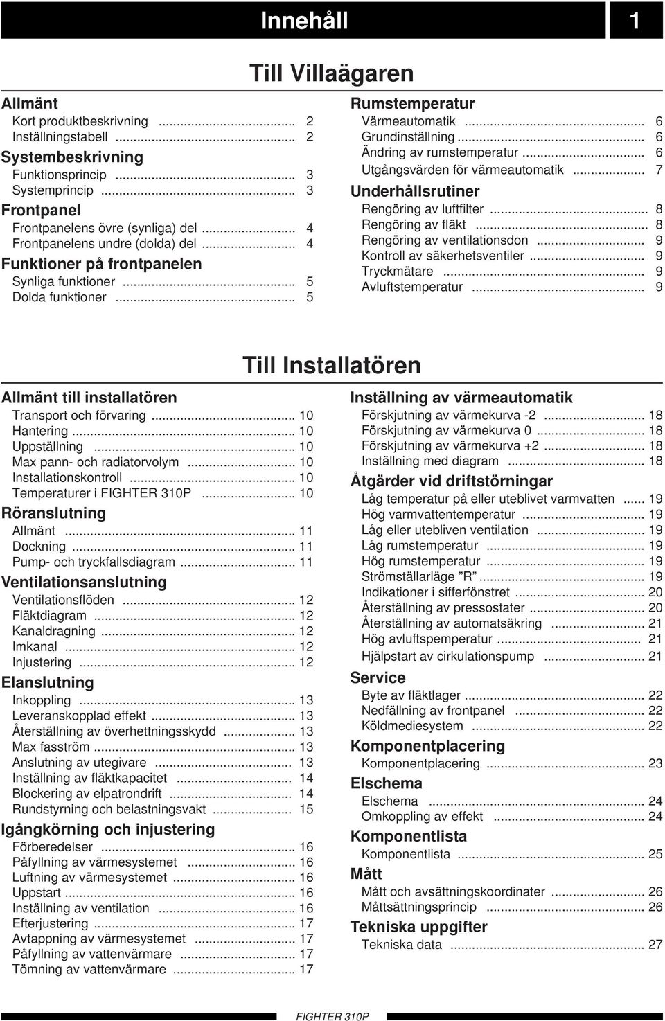 .. 6 Utgångsvärden för värmeautomatik... 7 Underhållsrutiner engöring av luftfilter... 8 engöring av fläkt... 8 engöring av ventilationsdon... 9 Kontroll av säkerhetsventiler... 9 Tryckmätare.