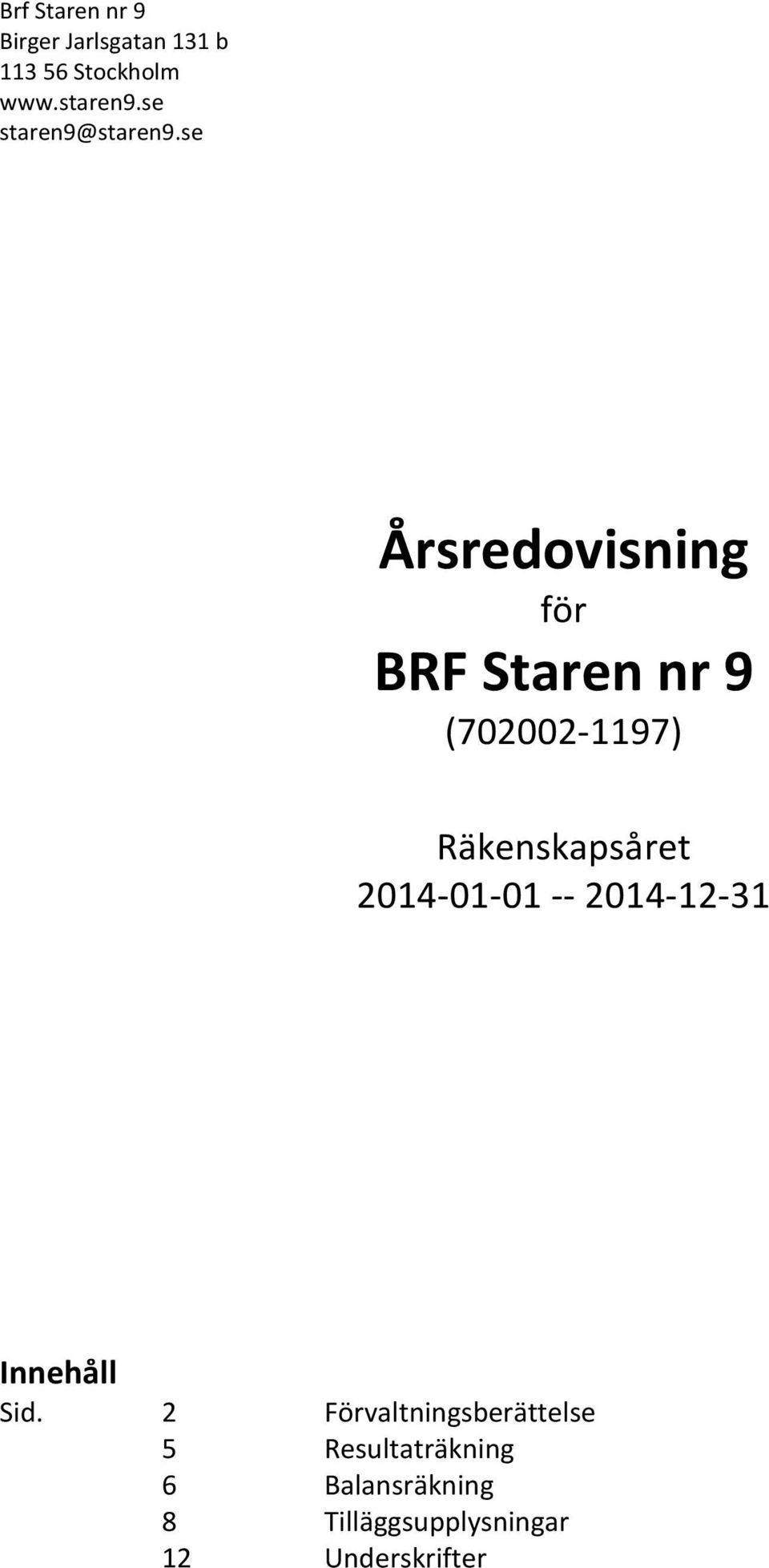 se Årsredovisning för BRF Staren nr 9 (702002-1197) Räkenskapsåret