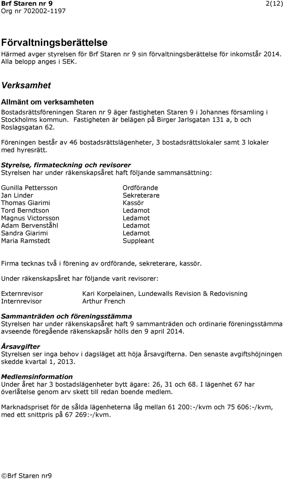 Fastigheten är belägen på Birger Jarlsgatan 131 a, b och Roslagsgatan 62. Föreningen består av 46 bostadsrättslägenheter, 3 bostadsrättslokaler samt 3 lokaler med hyresrätt.