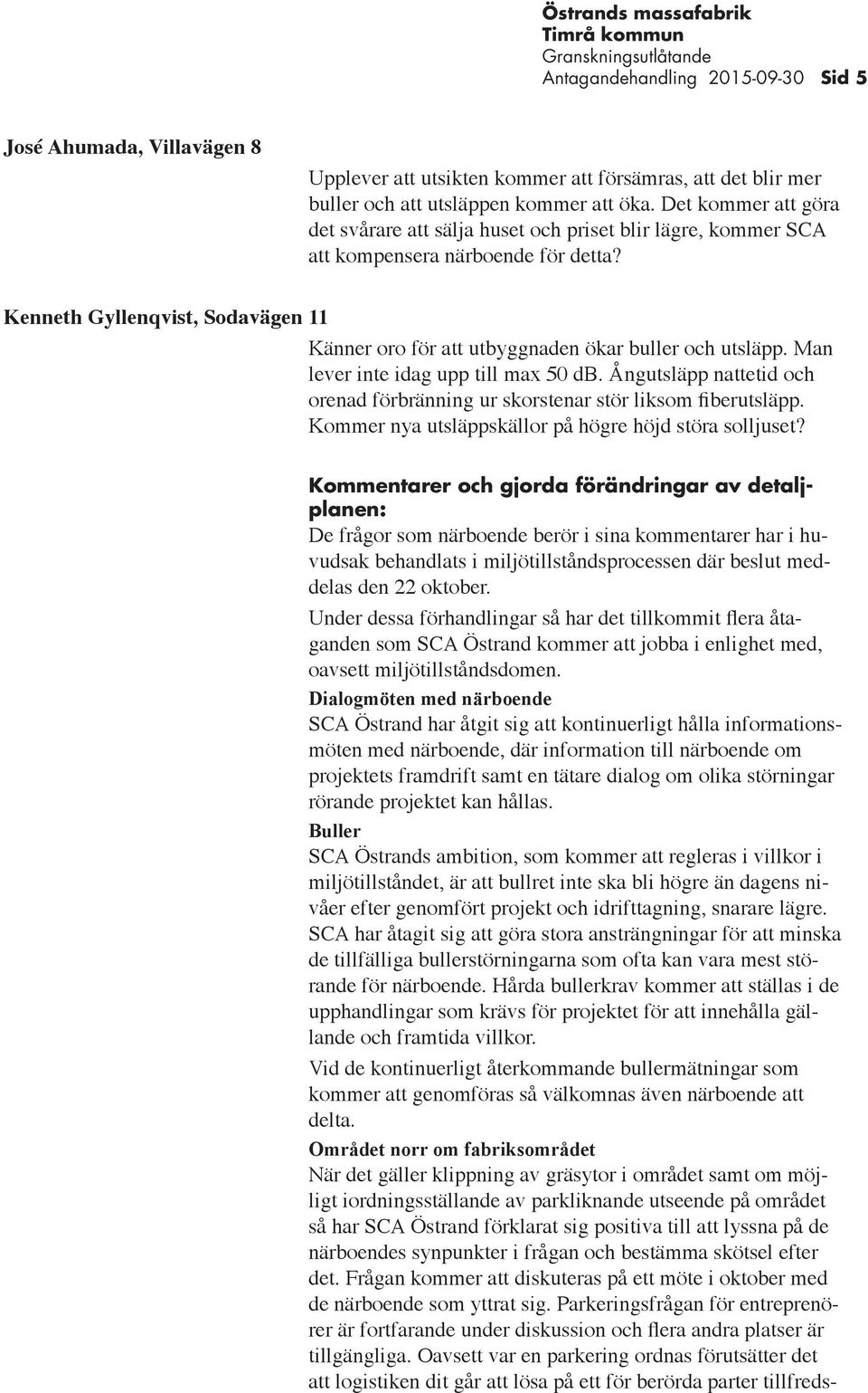 Kenneth Gyllenqvist, Sodavägen 11 Känner oro för att utbyggnaden ökar buller och utsläpp. Man lever inte idag upp till max 50 db.