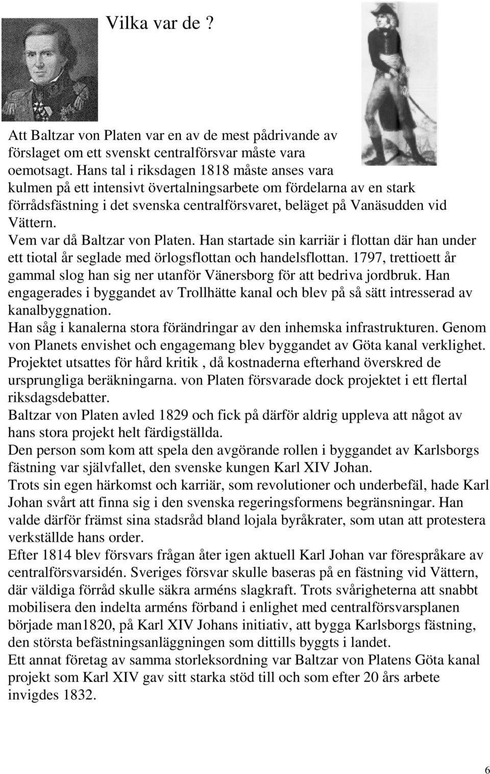 Vem var då Baltzar von Platen. Han startade sin karriär i flottan där han under ett tiotal år seglade med örlogsflottan och handelsflottan.