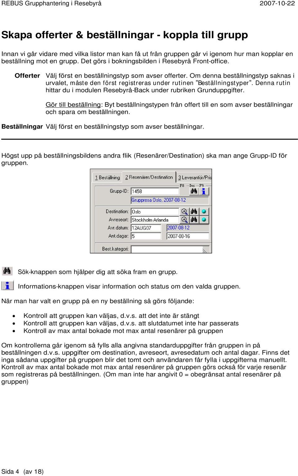 Om denna beställningstyp saknas i urvalet, måste den först registreras under rutinen Beställningstyper. Denna rutin hittar du i modulen Resebyrå-Back under rubriken Grunduppgifter.