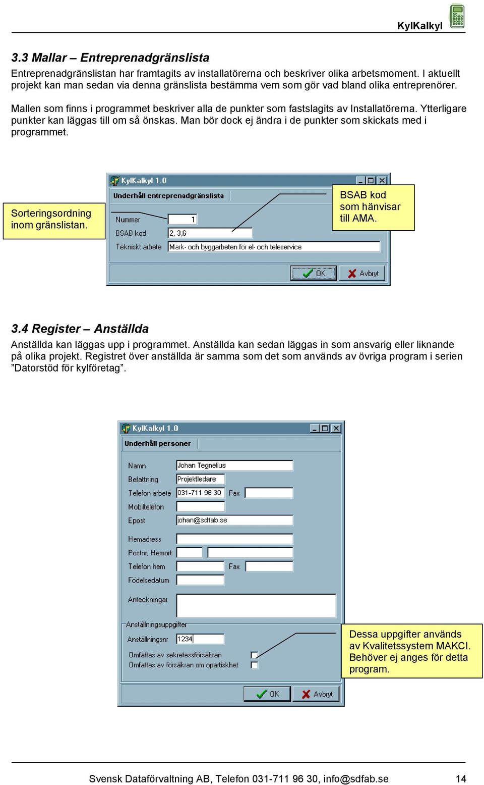 Ytterligare punkter kan läggas till om så önskas. Man bör dock ej ändra i de punkter som skickats med i programmet. Sorteringsordning inom gränslistan. BSAB kod som hänvisar till AMA. 3.