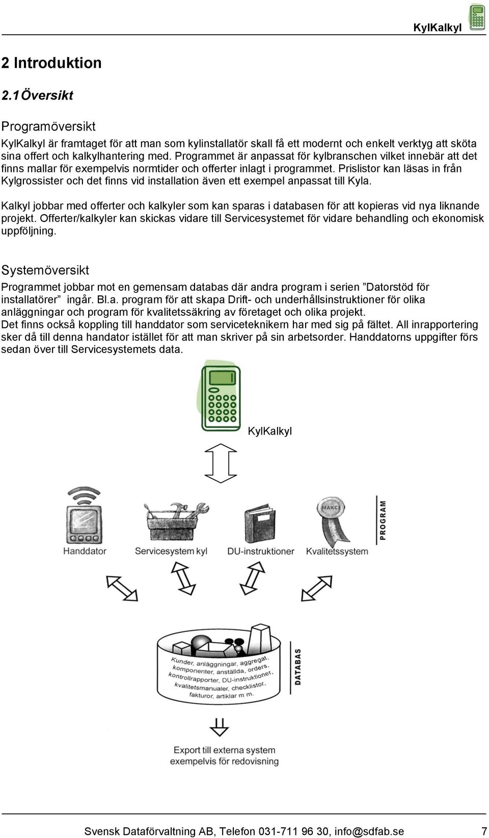 Prislistor kan läsas in från Kylgrossister och det finns vid installation även ett exempel anpassat till Kyla.