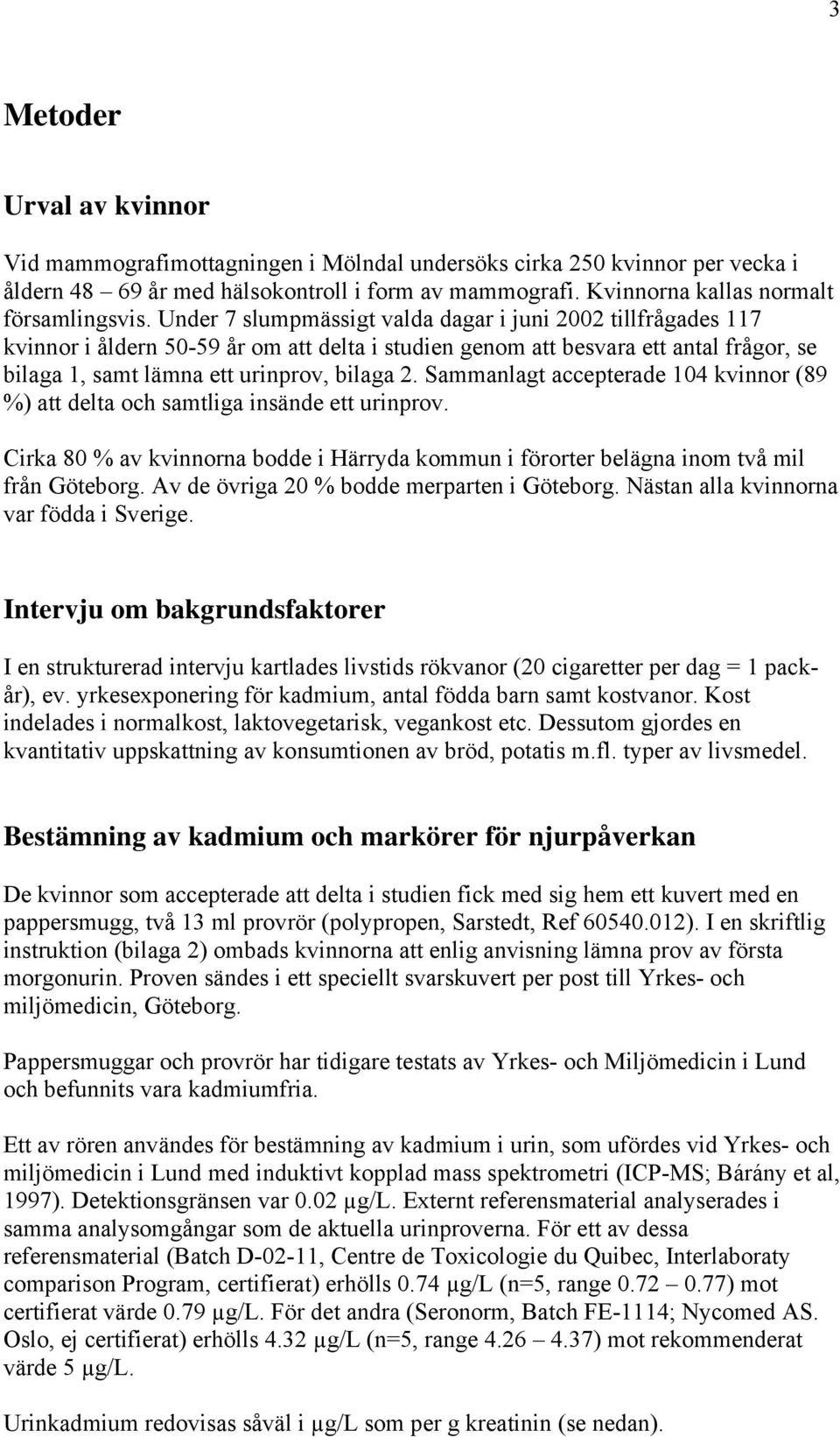 Sammanlagt accepterade 104 kvinnor (89 %) att delta och samtliga insände ett urinprov. Cirka 80 % av kvinnorna bodde i Härryda kommun i förorter belägna inom två mil från Göteborg.