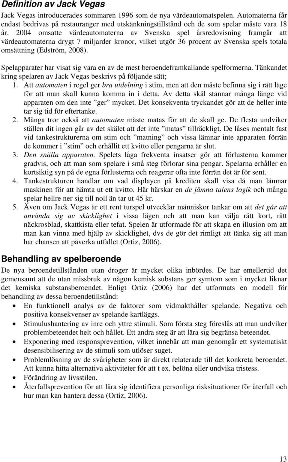 2004 omsatte värdeautomaterna av Svenska spel årsredovisning framgår att värdeautomaterna drygt 7 miljarder kronor, vilket utgör 36 procent av Svenska spels totala omsättning (Edström, 2008).